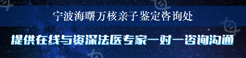 宁波海曙万核亲子鉴定咨询处